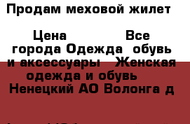 Продам меховой жилет › Цена ­ 14 500 - Все города Одежда, обувь и аксессуары » Женская одежда и обувь   . Ненецкий АО,Волонга д.